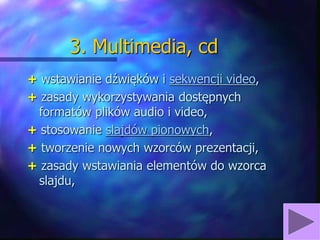 3. Multimedia, cd
+ wstawianie dźwięków i sekwencji video,
+ zasady wykorzystywania dostępnych
formatów plików audio i vid...