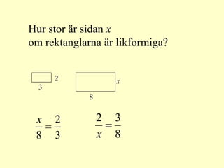 Hur stor är sidan x
om rektanglarna är likformiga?


      2              x
  3
             8


 x    2          2   3
 8    3          x   8
 