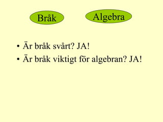 Bråk            Algebra

• Är bråk svårt? JA!
• Är bråk viktigt för algebran? JA!
 