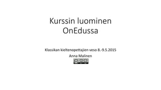 Kurssin luominen
OnEdussa
Klassikan kieltenopettajien veso 8.-9.5.2015
Anna Malinen
 