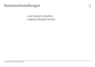Benutzereinstellungen                                          4
                                   » auf Deutsch umstellen
                                   » Eigenes Passwort setzen




© 2009 jo.schneider@maxxmedia.de
 