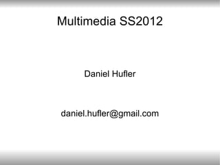 Multimedia SS2012 Daniel Hufler [email_address] 