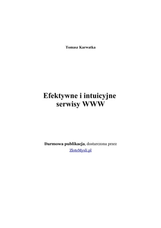 Tomasz Karwatka




Efektywne i intuicyjne
    serwisy WWW




Darmowa publikacja, dostarczona przez
            ZloteMysli.pl
 