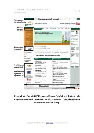 EFEKTYWNE I INTUICYJNE SERWISY WWW
                                                                           ● str. 69
Tomasz Karwatka




Rysunek 49 - Serwis BIP Koncernu Energa Gdańsk jest dostępny dla
niepełnosprawnych, Koncern ten fakt postrzega także jako element
                           budowania prestiżu firmy.




                  Copyright by Wydawnictwo Złote Myśli & Tomasz Karwatka
 