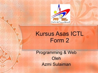 Kursus Asas ICTL Form 2 Programming & Web Oleh Azmi Sulaiman 