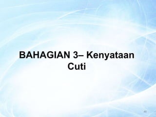 46
BAHAGIAN 3– Kenyataan
Cuti
 