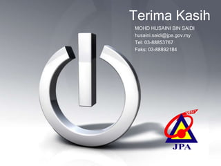 Terima Kasih
MOHD HUSAINI BIN SAIDI
husaini.saidi@jpa.gov.my
Tel: 03-88853767
Faks: 03-88892184
 