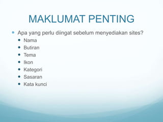 MAKLUMAT PENTING
 Apa yang perlu diingat sebelum menyediakan sites?








Nama
Butiran
Tema
Ikon
Kategori
Sasaran
Kata kunci

 
