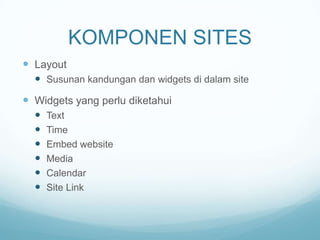 KOMPONEN SITES
 Layout
 Susunan kandungan dan widgets di dalam site

 Widgets yang perlu diketahui







Text
Time
Embed website
Media
Calendar
Site Link

 