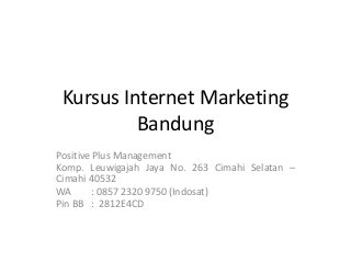 Kursus Internet Marketing
Bandung
Positive Plus Management
Komp. Leuwigajah Jaya No. 263 Cimahi Selatan –
Cimahi 40532
WA : 0857 2320 9750 (Indosat)
Pin BB : 2812E4CD
 