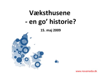 Væksthusene  - en go’ historie?   15. maj 2009 www.novamedia.dk 