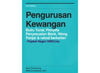 Mohd Farid Awang
SMECorp Malaysia, 2013
First Edition
Pengurusan
Kewangan
Buku Tunai, Penyata
Penyesuaian Bank, Wang
Panjar & rekod berkaitan
- Pejabat Negeri SMECorp
 