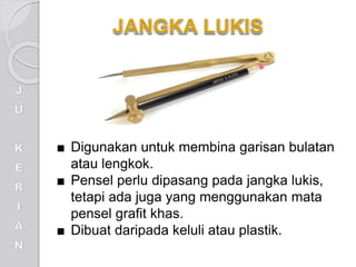 ■ Digunakan untuk membina garisan bulatan
atau lengkok.
■ Pensel perlu dipasang pada jangka lukis,
tetapi ada juga yang menggunakan mata
pensel grafit khas.
■ Dibuat daripada keluli atau plastik.
 