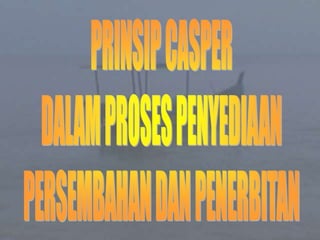 PRINSIP CASPERDALAM PROSES PENYEDIAANPERSEMBAHAN DAN PENERBITAN