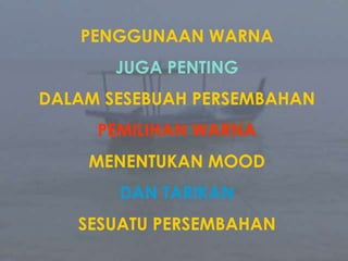 PENGGUNAAN WARNAJUGA PENTINGDALAM SESEBUAH PERSEMBAHANPEMILIHAN WARNAMENENTUKAN MOODDAN TARIKANSESUATU PERSEMBAHAN