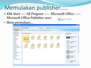 Memulakan publisher…..Klik Start ---- All Program ----- Microsoft Office ----- Microsoft Office Publisher 2007Skrinpermulaan….
