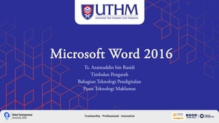 Microsoft Word 2016
Ts. Azamuddin bin Rasidi
Timbalan Pengarah
Bahagian Teknologi Pendigitalan
Pusat Teknologi Maklumat
 