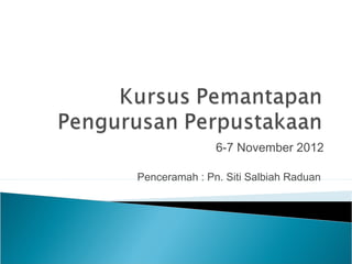 6-7 November 2012
Penceramah : Pn. Siti Salbiah Raduan
 