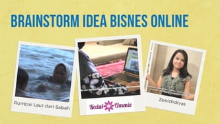 BRAINSTORM IDEA BISNES ONLINE
Rumpai Laut dari Sabah
Kedai Ummie
Zenithdivas
 