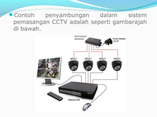 Contoh penyambungan dalam sistem
pemasangan CCTV adalah seperti gambarajah
di bawah.
 