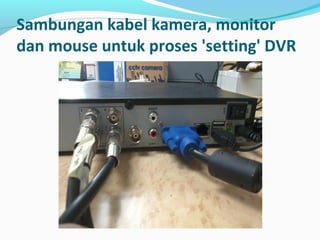 Sambungan kabel kamera, monitor
dan mouse untuk proses 'setting' DVR
 