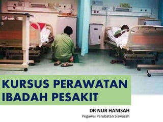 HOSPITAL MESRA IBADAH
KURSUS PERAWATAN
IBADAH PESAKIT
DR NUR HANISAH
Pegawai Perubatan Siswazah
 