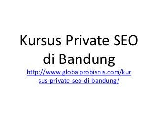 Kursus Private SEO
di Bandung
http://www.globalprobisnis.com/kur
sus-private-seo-di-bandung/
 