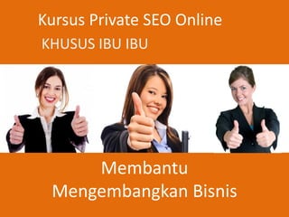 Kursus Private SEO Online
Membantu
Mengembangkan Bisnis
KHUSUS IBU IBU
 