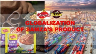 GLOBALIZATION
OF SAMZA’S PRODUCT
 