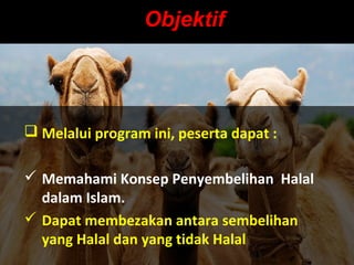 ObjektifObjektif
 Melalui program ini, peserta dapat :
 Memahami Konsep Penyembelihan Halal
dalam Islam.
 Dapat membezakan antara sembelihan
yang Halal dan yang tidak Halal
 