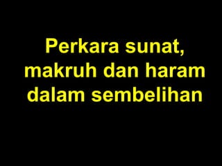 Perkara sunat,
makruh dan haram
dalam sembelihan
 