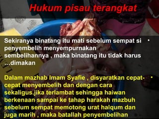 Hukum pisau terangkatHukum pisau terangkat
•Sekiranya binatang itu mati sebelum sempat si
penyembelih menyempurnakan
sembelihannya , maka binatang itu tidak harus
dimakan…
•Dalam mazhab Imam Syafie , disyaratkan cepat-
cepat menyembelih dan dengan cara
sekaligus.jika terlambat sehingga haiwan
berkenaan sampai ke tahap harakah mazbuh
sebelum sempat memotong urat halqum dan
juga marih , maka batallah penyembelihan
 