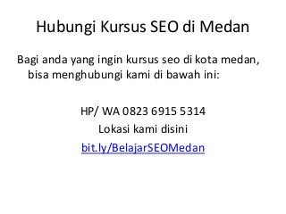 Hubungi Kursus SEO di Medan
Bagi anda yang ingin kursus seo di kota medan,
bisa menghubungi kami di bawah ini:
HP/ WA 0823...