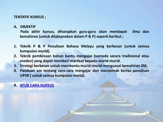 TENTATIF KURSUS ;

A. OBJEKTIF
   Pada akhir kursus, diharapkan guru-guru akan mendapat          ilmu dan
   kemahiran (un...