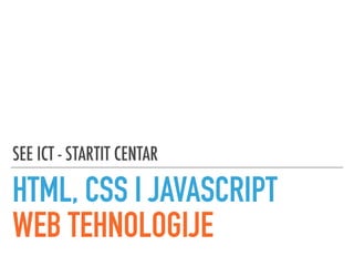 SEE ICT - STARTIT CENTAR
HTML, CSS I JAVASCRIPT
WEB TEHNOLOGIJE
 