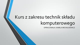 Kurs z zakresu technik składu
komputerowego
OPRACOWAŁA: KAMILA MICHALKIEWICZ
 