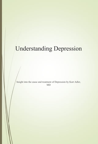 Understanding Depression
Insight into the cause and treatment of Depression by Kurt Adler,
MD
 
