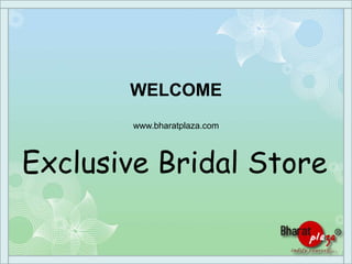 WELCOME
www.bharatplaza.com
Exclusive Bridal Store
 