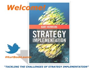 “TACKLING THE CHALLENGES OF STRATEGY IMPLEMENTATION”
Welcome!
#KurtBookLaunch
 