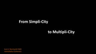 From Simpli-City

                                to Multipli-City


Kurt C. Reinhardt DWB
memofaktur Zollverein
 