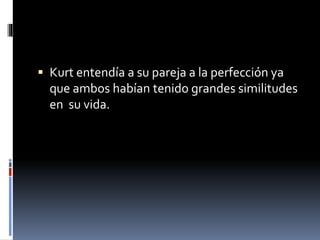  Kurt entendía a su pareja a la perfección ya
que ambos habían tenido grandes similitudes
en su vida.
 