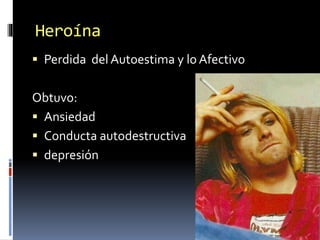 Heroína
 Perdida del Autoestima y lo Afectivo
Obtuvo:
 Ansiedad
 Conducta autodestructiva
 depresión
 