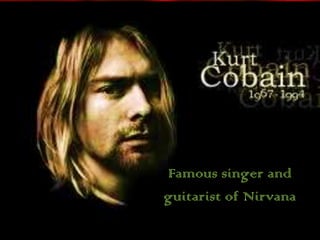 Famous singer and
guitarist of Nirvana
 