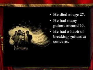 • He died at age 27.
• He had many
  guitars around 60.
• He had a habit of
  breaking guitars at
  concerts.
 