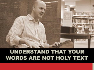 UNDERSTAND THAT YOUR
WORDS ARE NOT HOLY TEXT
 