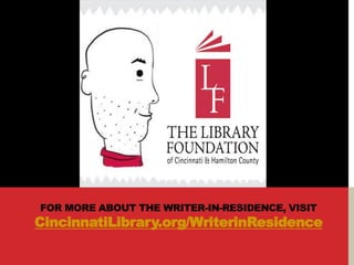 FOR MORE ABOUT THE WRITER-IN-RESIDENCE, VISIT
CincinnatiLibrary.org/WriterinResidence
 