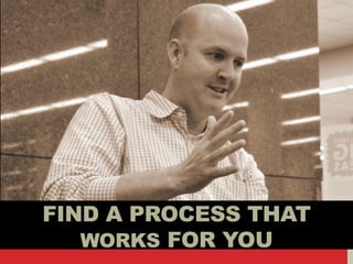 FIND A PROCESS THAT
WORKS FOR YOU
 