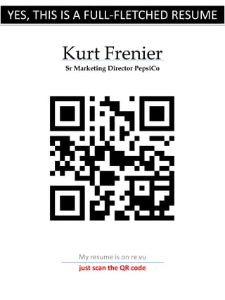 YES, THIS IS A FULL-FLETCHED RESUME


         Kurt Frenier
         Sr Marketing Director PepsiCo




             My resume is on re.vu
             just scan the QR code
 