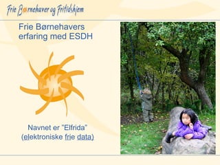 Frie Børnehavers erfaring med ESDH Navnet er ”Elfrida” ( el ektroniske  fri e  data) 