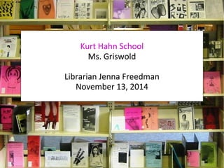 Kurt Hahn School 
Ms. Griswold 
Librarian Jenna Freedman 
November 13, 2014 
 